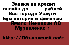 Заявка на кредит онлайн до 300.000 рублей - Все города Услуги » Бухгалтерия и финансы   . Ямало-Ненецкий АО,Муравленко г.